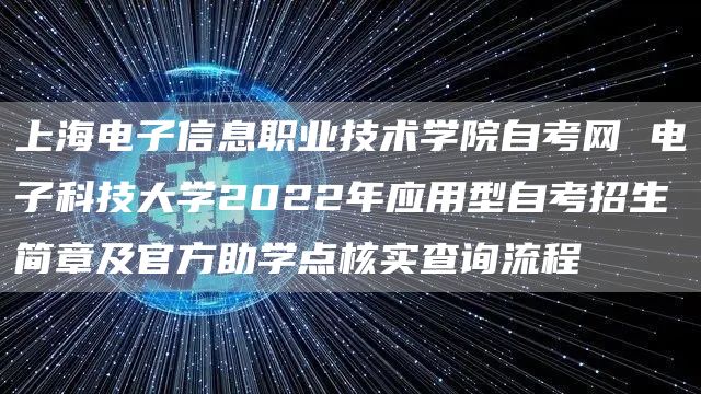 上海电子信息职业技术学院自考网 电子科技大学2022年应用型自考招生简章及官方助学点核实查询流程