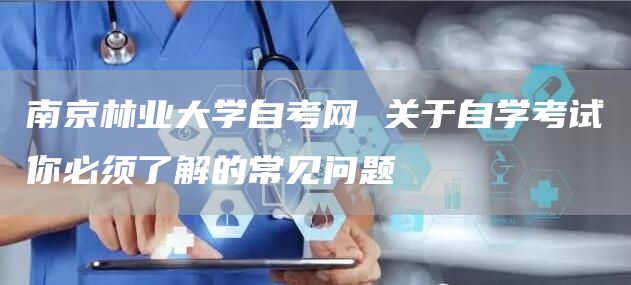 南京林业大学自考网 关于自学考试你必须了解的常见问题(图1)