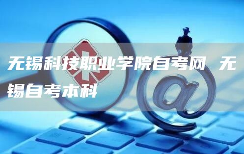 无锡科技职业学院自考网 无锡自考本科(图1)