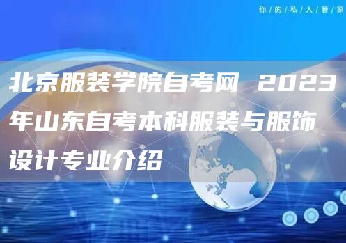 北京服装学院自考网 2023年山东自考本科服装与服饰设计专业介绍(图1)