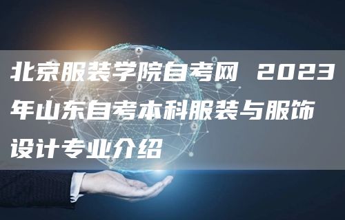 北京服装学院自考网 2023年山东自考本科服装与服饰设计专业介绍