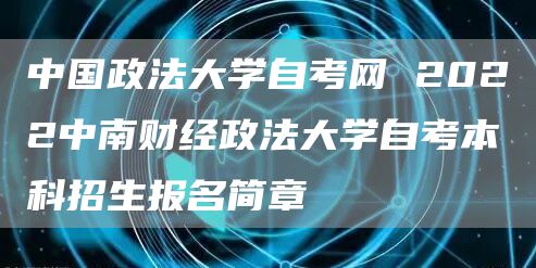 中国政法大学自考网 2022中南财经政法大学自考本科招生报名简章