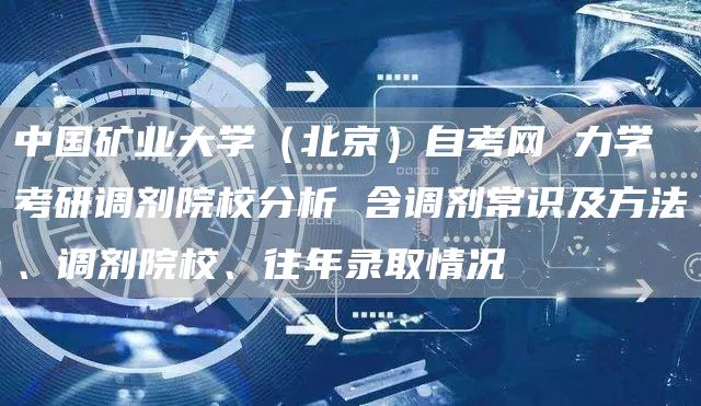 中国矿业大学（北京）自考网 力学考研调剂院校分析 含调剂常识及方法、调剂院校、往年录取情况(图1)