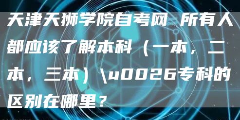 天津天狮学院自考网 所有人都应该了解本科（一本，二本，三本）\u0026专科的区别在哪里？(图1)