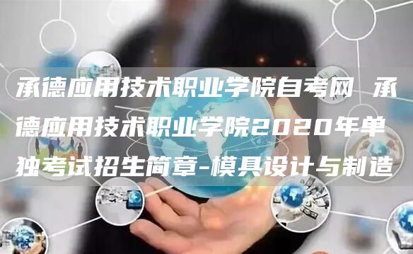 承德应用技术职业学院自考网 承德应用技术职业学院2020年单独考试招生简章-模具