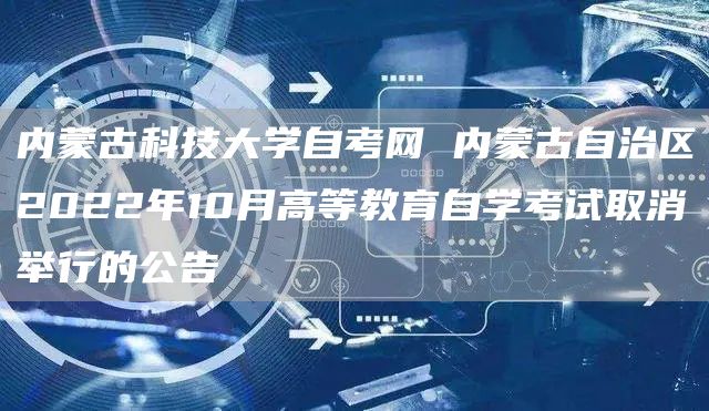 内蒙古科技大学自考网 内蒙古自治区2022年10月高等教育自学考试取消举行的公告(图1)