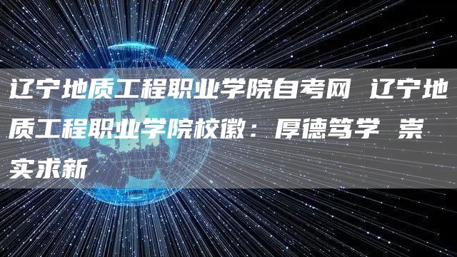 辽宁地质工程职业学院自考网 辽宁地质工程职业学院校徽：厚德笃学 崇实求新(图1)