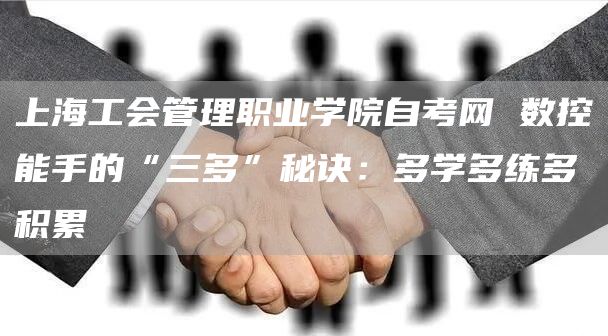 上海工会管理职业学院自考网 数控能手的“三多”秘诀：多学多练多积累(图1)