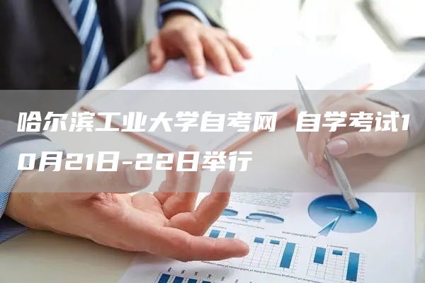 哈尔滨工业大学自考网 自学考试10月21日-22日举行