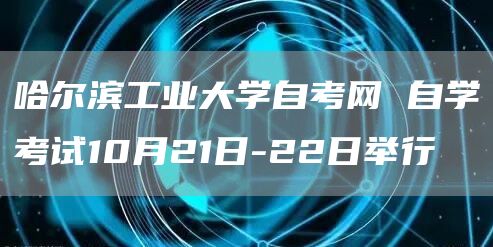 哈尔滨工业大学自考网 自学考试10月21日-22日举行(图1)