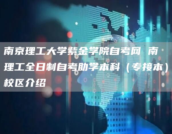 南京理工大学紫金学院自考网 南理工全日制自考助学本科（专接本）校区介绍(图1)