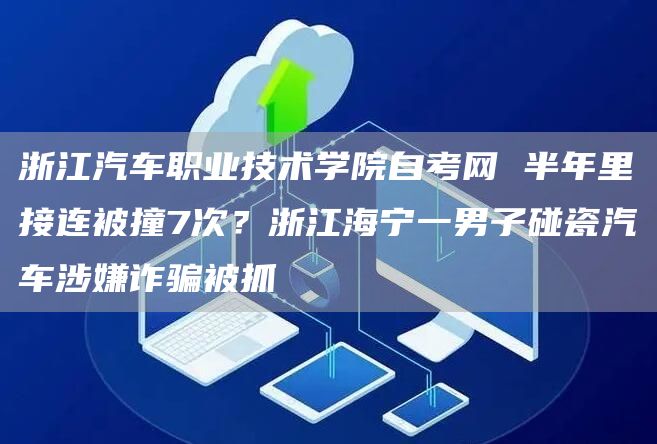 浙江汽车职业技术学院自考网 半年里接连被撞7次？浙江海宁一男子碰瓷汽车涉嫌诈骗被抓(图1)