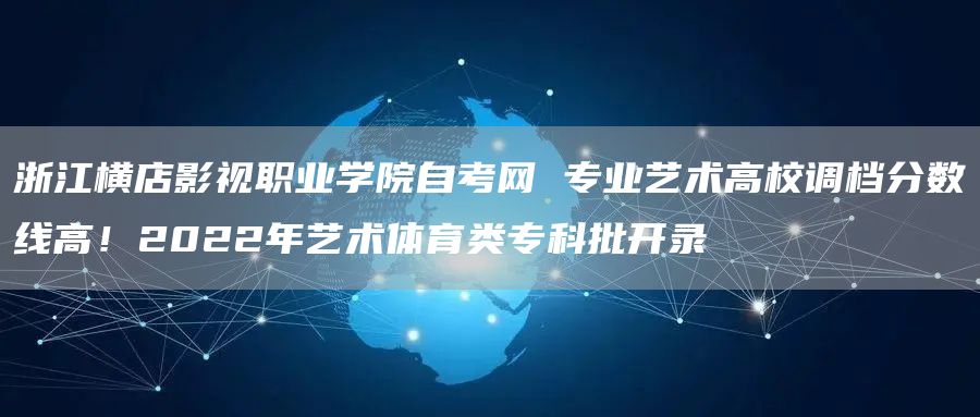 浙江横店影视职业学院自考网 专业艺术高校调档分数线高！2022年艺术体育类专科批开录(图1)