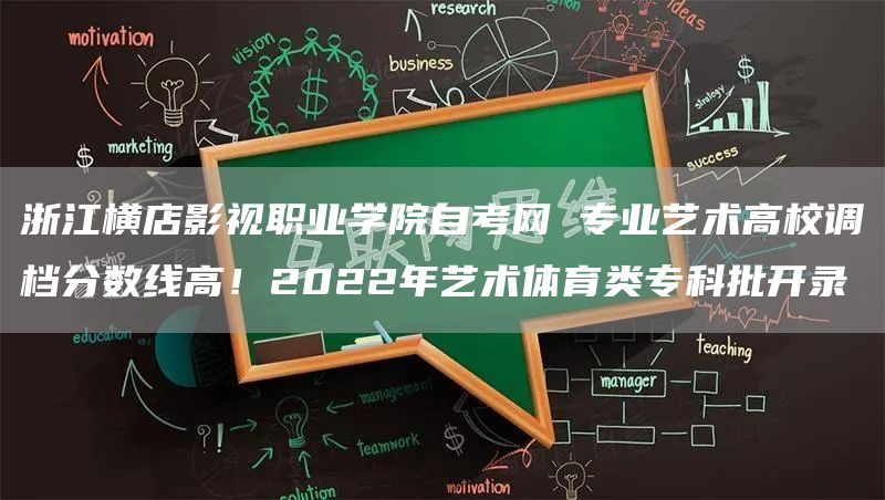 浙江横店影视职业学院自考网 专业艺术高校调档分数线高！2022年艺术体育类专科批