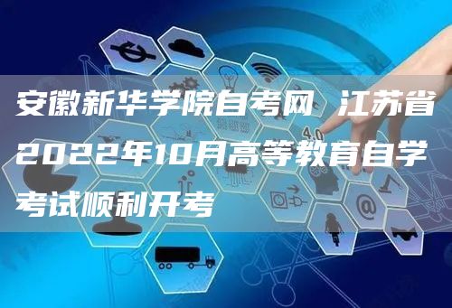 安徽新华学院自考网 江苏省2022年10月高等教育自学考试顺利开考(图1)