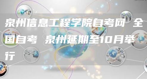 泉州信息工程学院自考网 全国自考 泉州延期至10月举行(图1)