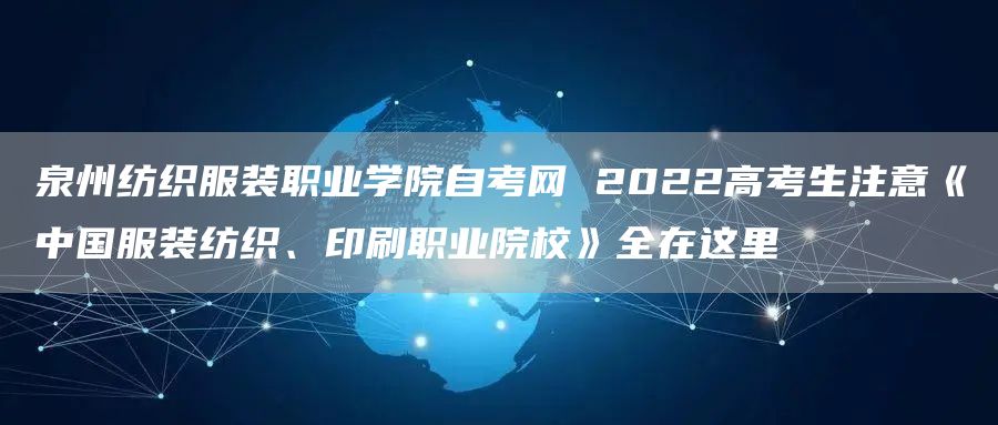 泉州纺织服装职业学院自考网 2022高考生注意《中国服装纺织、印刷职业院校》全在