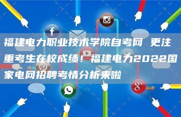 福建电力职业技术学院自考网 更注重考生在校成绩！福建电力2022国家电网招聘考情分析来啦(图1)