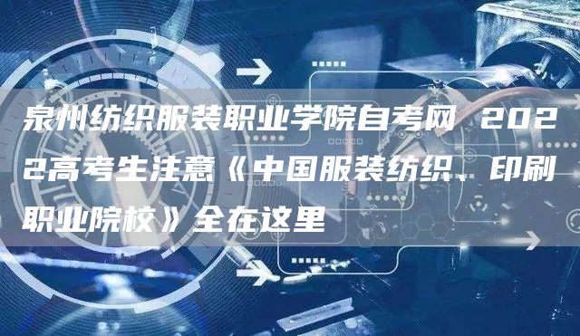 泉州纺织服装职业学院自考网 2022高考生注意《中国服装纺织、印刷职业院校》全在这里(图1)