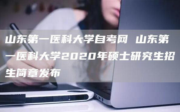 山东第一医科大学自考网 山东第一医科大学2020年硕士研究生招生简章发布(图1)