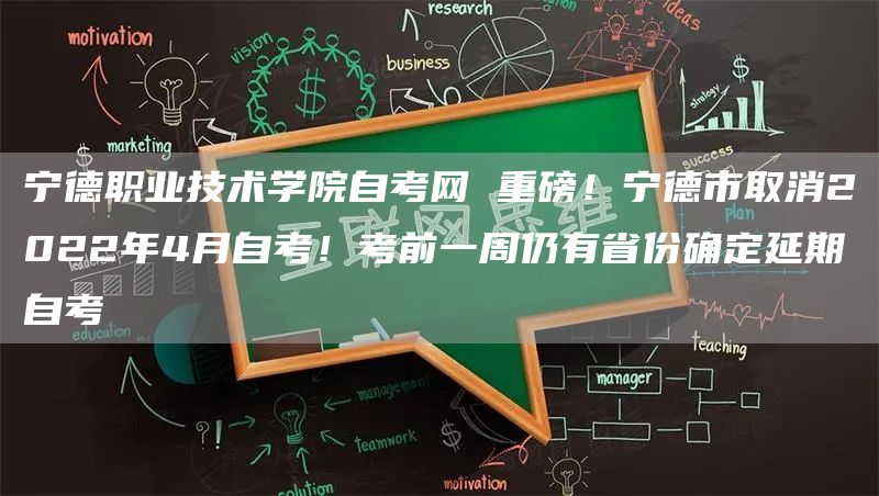 宁德职业技术学院自考网 重磅！宁德市取消2022年4月自考！考前一周仍有省份确定延期自考(图1)