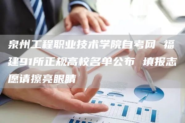 泉州工程职业技术学院自考网 福建91所正规高校名单公布 填报志愿请擦亮眼睛