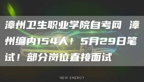 漳州卫生职业学院自考网 漳州编内154人！5月29日笔试！部分岗位直接面试