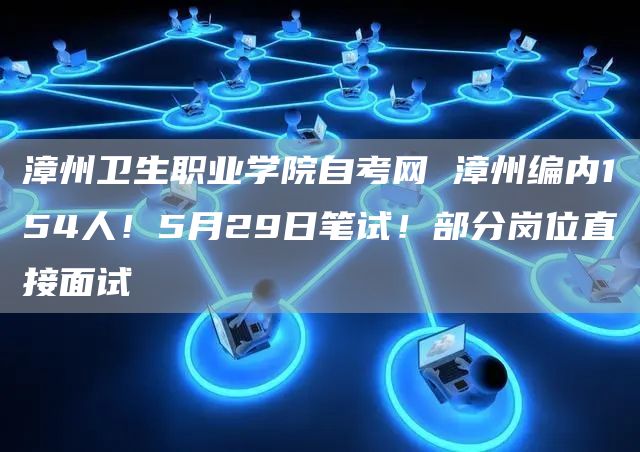 漳州卫生职业学院自考网 漳州编内154人！5月29日笔试！部分岗位直接面试(图1)