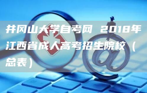 井冈山大学自考网 2018年江西省成人高考招生院校（总表）(图1)