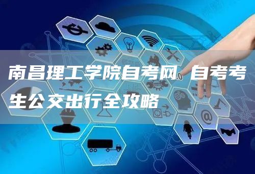 南昌理工学院自考网 自考考生公交出行全攻略