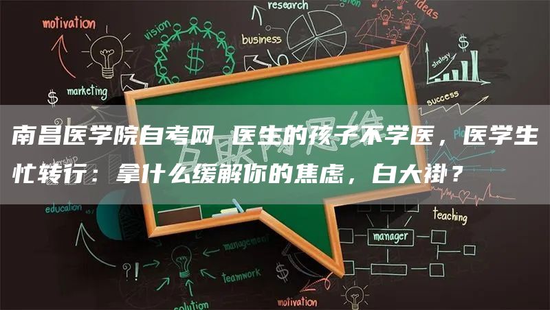 南昌医学院自考网 医生的孩子不学医，医学生忙转行：拿什么缓解你的焦虑，白大褂？(图1)