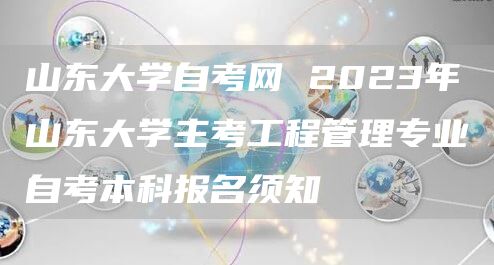 山东大学自考网 2023年山东大学主考工程管理专业自考本科报名须知(图1)