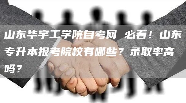 山东华宇工学院自考网 必看！山东专升本报考院校有哪些？录取率高吗？(图1)