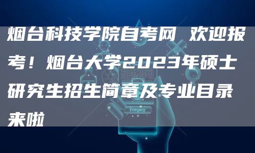 烟台科技学院自考网 欢迎报考！烟台大学2023年硕士研究生招生简章及专业目录来啦(图1)