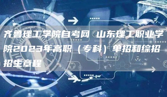 齐鲁理工学院自考网 山东理工职业学院2023年高职（专科）单招和综招招生章程