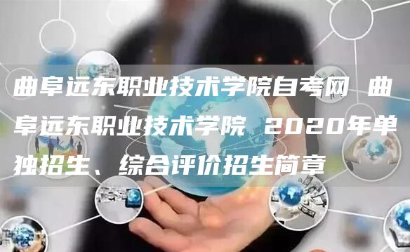 曲阜远东职业技术学院自考网 曲阜远东职业技术学院 2020年单独招生、综合评价招