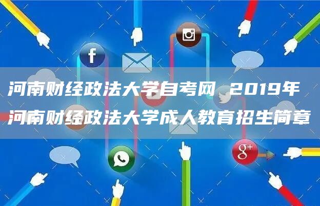 河南财经政法大学自考网 2019年河南财经政法大学成人教育招生简章