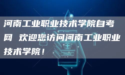 河南工业职业技术学院自考网 欢迎您访问河南工业职业技术学院！(图1)