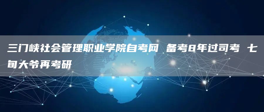 三门峡社会管理职业学院自考网 备考8年过司考 七旬大爷再考研