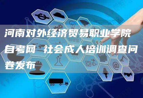 河南对外经济贸易职业学院自考网 社会成人培训调查问卷发布(图1)