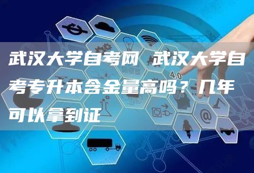 武汉大学自考网 武汉大学自考专升本含金量高吗？几年可以拿到证(图1)