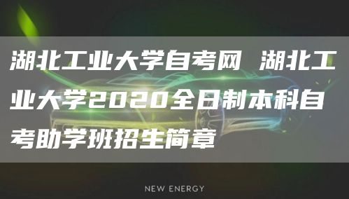 湖北工业大学自考网 湖北工业大学2020全日制本科自考助学班招生简章(图1)