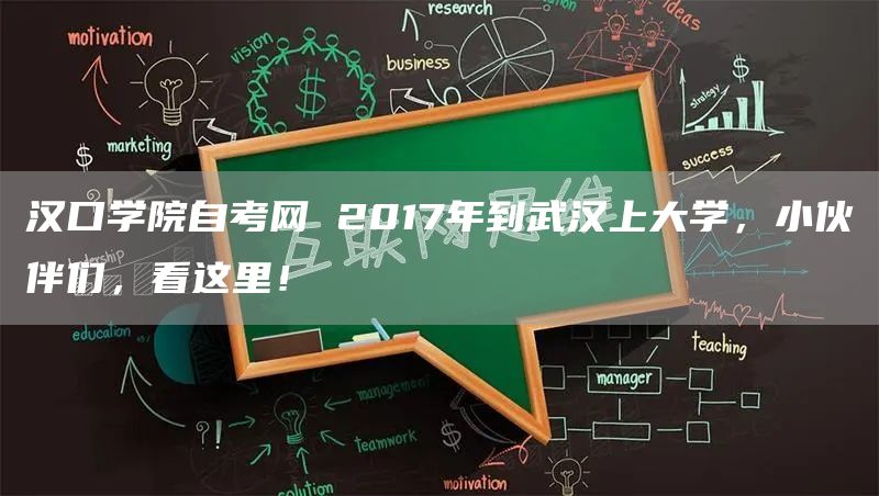 汉口学院自考网 2017年到武汉上大学，小伙伴们，看这里！