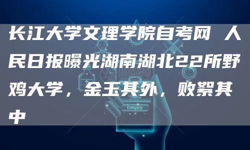 长江大学文理学院自考网 人民日报曝光湖南湖北22所野鸡大学，金玉其外，败絮其中