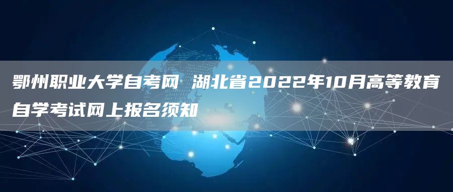 鄂州职业大学自考网 湖北省2022年10月高等教育自学考试网上报名须知