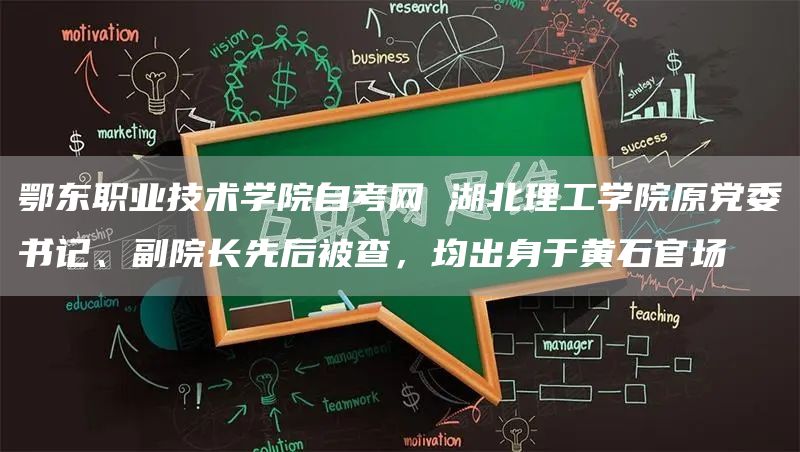 鄂东职业技术学院自考网 湖北理工学院原党委书记、副院长先后被查，均出身于黄石官场(图1)