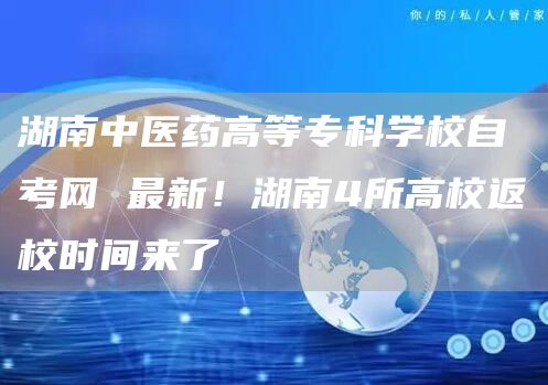 湖南中医药高等专科学校自考网 最新！湖南4所高校返校时间来了(图1)