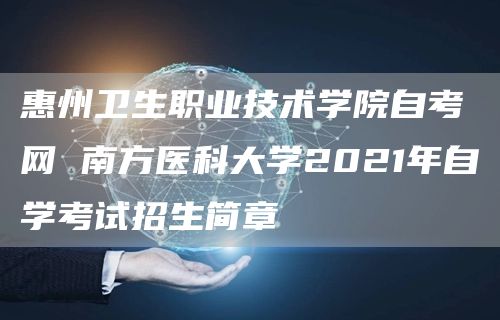 惠州卫生职业技术学院自考网 南方医科大学2021年自学考试招生简章