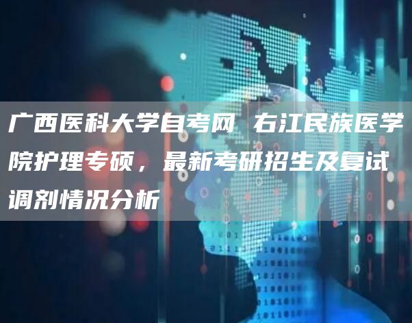 广西医科大学自考网 右江民族医学院护理专硕，最新考研招生及复试调剂情况分析(图1)