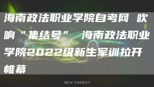 海南政法职业学院自考网 吹响“集结号” 海南政法职业学院2022级新生军训拉开帷幕(图1)